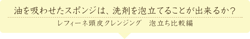 油を吸わせたスポンジは、洗剤を泡立てることが出来るか?レフィーネ頭皮クレンジング 泡立ち比較編