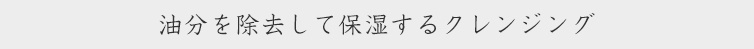 油分を除去して保湿するクレンジング