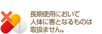 長期使用において人体に害となるものは取扱ません。