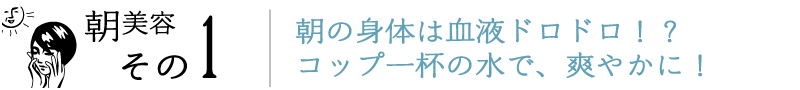 朝美容その1。朝の身体は血液ドロドロ!?コップ一杯の水で、爽やかに!