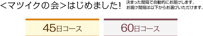 <マツイクの会>はじめました! 決まった間隔で自動的にお届けします。お届け間隔は以下からお選びいただけます。