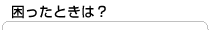 困ったときは