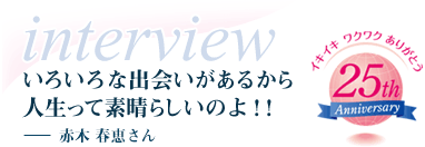 いろいろな出会いがあるから人生って素晴らしいのよ!!-赤木 春恵さん