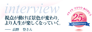 ちょっとしたきっかけで景色は変わり、より味わい深い人生が拓かれていく。－高野　登さん