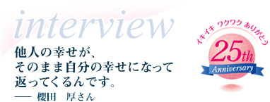 他人の幸せが、そのまま自分の幸せになって返ってくるんです。－櫻田　厚さん