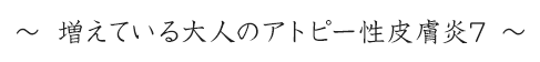 ～増えている大人アトピー性皮膚炎7～
