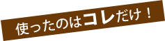 使ったのはコレだけ！