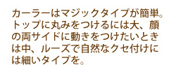 カーラーはマジックタイプが簡単。トップに丸みをつけるには大、顔の両サイドに動きをつけたいときは中、ルーズで自然なクセ付けには細いタイプを。