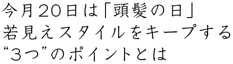 今月20日は「頭髪の日」若見えスタイルをキープする