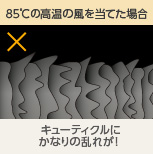 85℃の高温の風を当てた場合 キューティクルにかなりの乱れが!