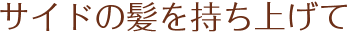 サイドの髪を持ち上げて