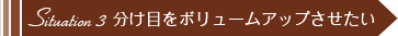 Situation 3 分け目をボリュームアップさせたい