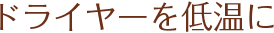 ドライヤーを低温に