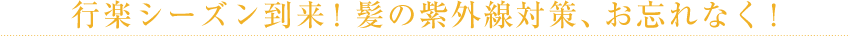 行楽シーズン到来！髪の紫外線対策、お忘れなく！