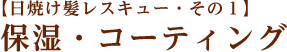 【日焼け髪レスキュー・その１】保湿・コーティング