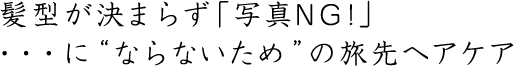 髪型が決まらず「写真NG!」・・・に“ならないため”の旅先ヘアケア