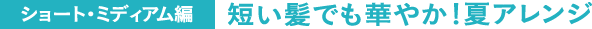 ショート・ミディアム編短い髪でも華やか！夏アレンジ