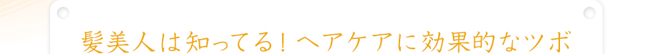 髪美人は知ってる！ヘアケアに効果的なツボ