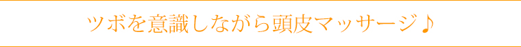 ツボを意識しながら頭皮マッサージ♪
