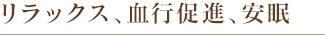 リラックス、血行促進、安眠