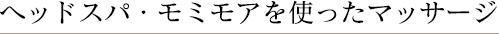 ヘッドスパ・モミモアを使ったマッサージ