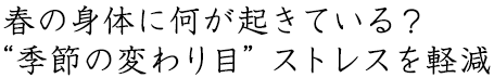 春の身体に何が起きている？“季節の変わり目”ストレスを軽減