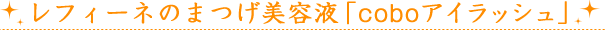 レフィーネのまつげ美容液「coboアイラッシュ」