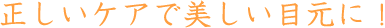 正しいケアで美しい目元に！