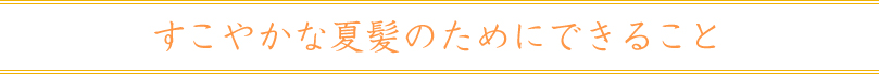 すこやかな夏髪のためにできること