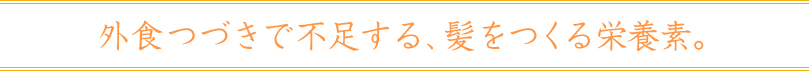 外食つづきで不足する、髪をつくる栄養素。