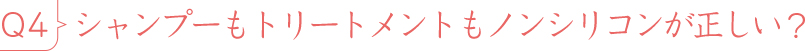Q4シャンプーもトリートメントもノンシリコンが正しい?