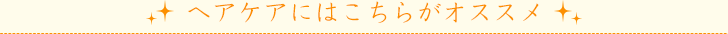 ヘアケアにはこちらがオススメ