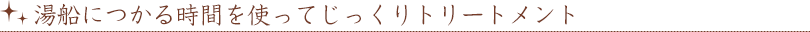 湯船につかる時間を使ってじっくりトリートメント