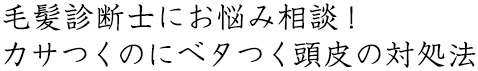 毛髪診断士にお悩み相談！カサつくのにベタつく頭皮の対処法