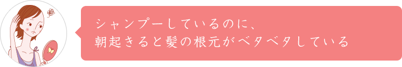 シャンプーしているのに、朝起きると髪の根元がベタベタしている