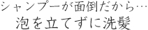 シャンプーが面倒だから…泡を立てずに洗髪