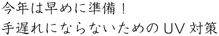 今年は早めに準備!手遅れにならないためのUV対策