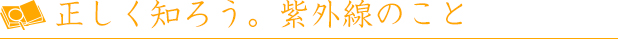 正しく知ろう。紫外線のこと