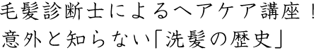 毛髪診断士によるヘアケア講座！意外と知らない「洗髪の歴史」