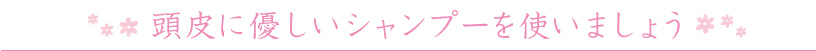 頭皮に優しいシャンプーを使いましょう