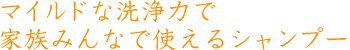 マイルドな洗浄力で家族みんなで使えるシャンプー