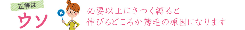 正解はウソ 必要以上にきつく縛ると伸びるどころか薄毛の原因になります