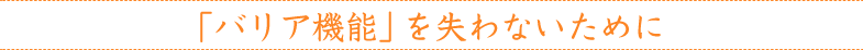 「バリア機能」を失わないために