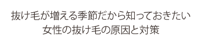 抜け毛が増える季節だから知っておきたい女性の抜け毛の原因と対策
