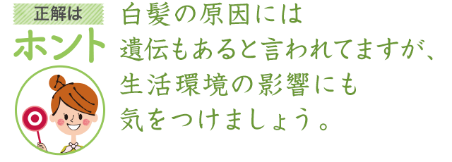 白髪の原因には遺伝もあると言われてますが、生活環境の影響にも気をつけましょう。