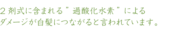 2剤式に含まれる過酸化水素によるダメージが白髪につながると言われています。