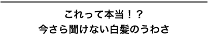 これって本当！？ 今さら聞けない白髪のうわさ