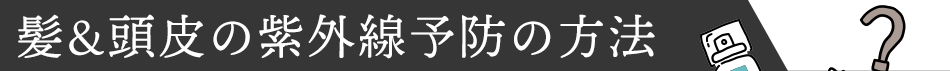 髪＆頭皮の紫外線予防の方法