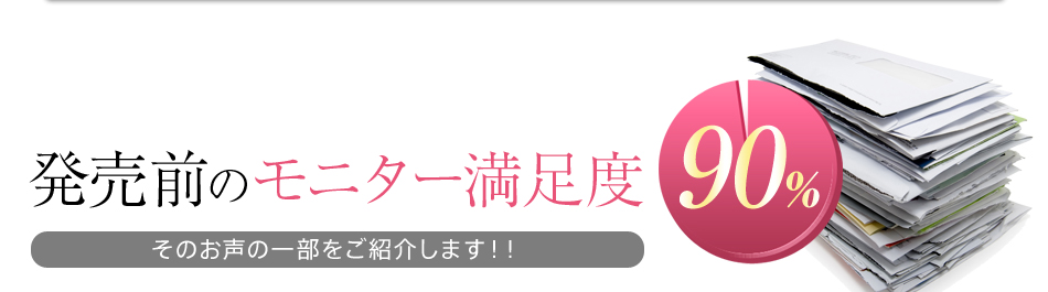 発売前のモニター満足度90% そのお声の一部をご紹介します！！