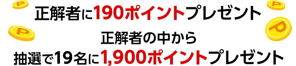 正解者に190ポイントプレゼント正解者の中から抽選で19名に1,900ポイントプレゼント